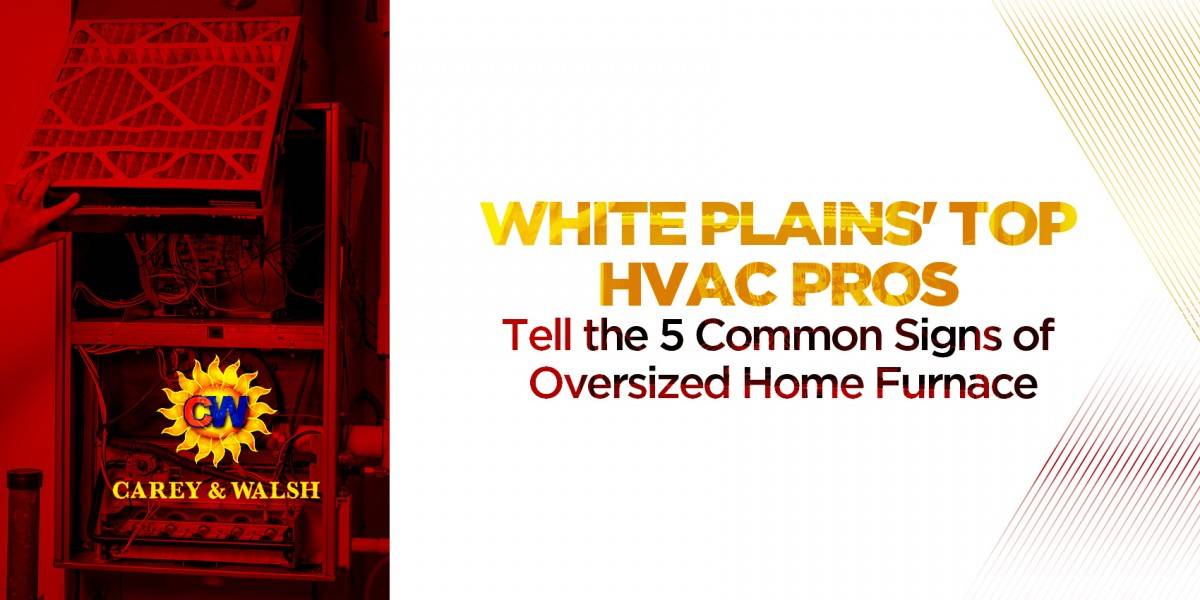 White Plains' Top HVAC Pros Tell the 5 Common Signs of Oversized Home Furnace